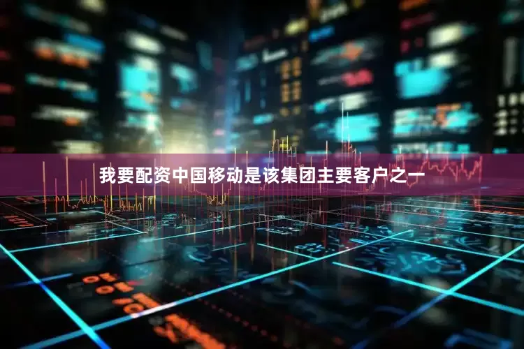 我要配资　　中国移动是该集团主要客户之一