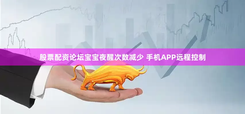 股票配资论坛宝宝夜醒次数减少 手机APP远程控制
