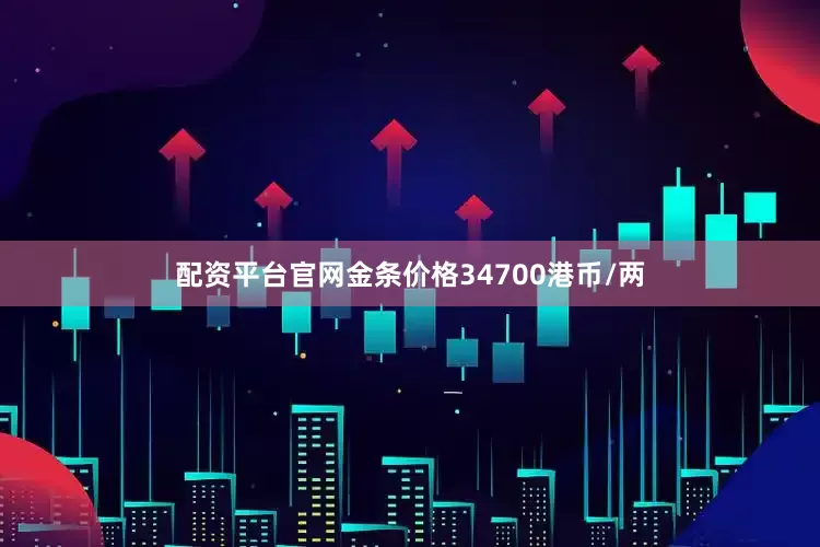 配资平台官网金条价格34700港币/两