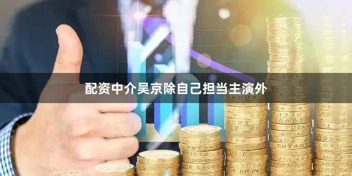 配资中介吴京除自己担当主演外
