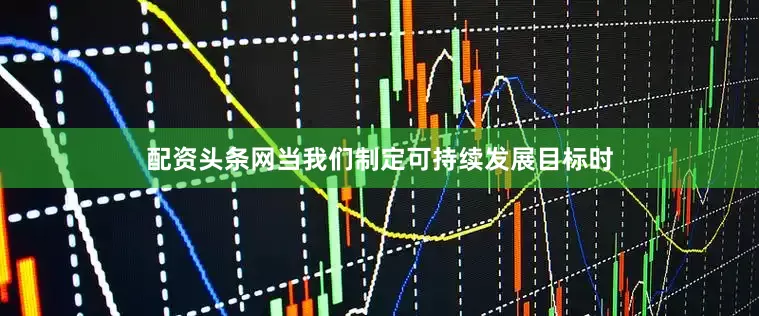 配资头条网当我们制定可持续发展目标时