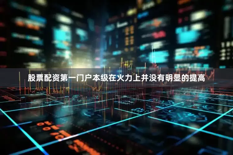 股票配资第一门户本级在火力上并没有明显的提高