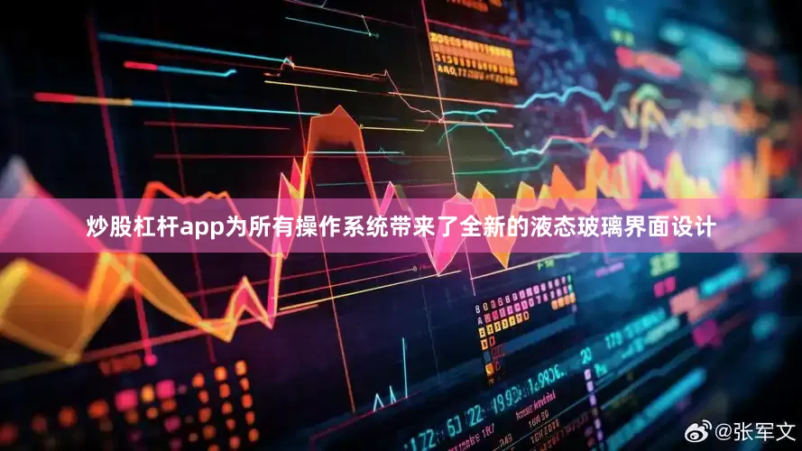 炒股杠杆app为所有操作系统带来了全新的液态玻璃界面设计