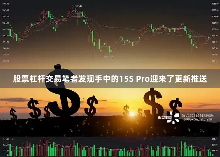 股票杠杆交易笔者发现手中的15S Pro迎来了更新推送