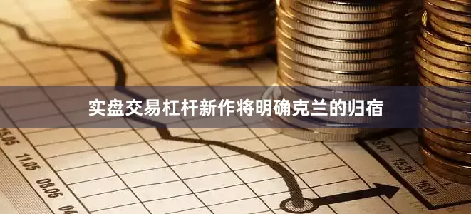 实盘交易杠杆新作将明确克兰的归宿