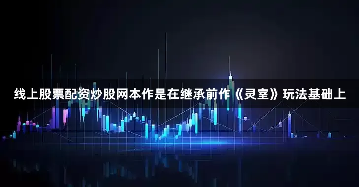 线上股票配资炒股网本作是在继承前作《灵室》玩法基础上