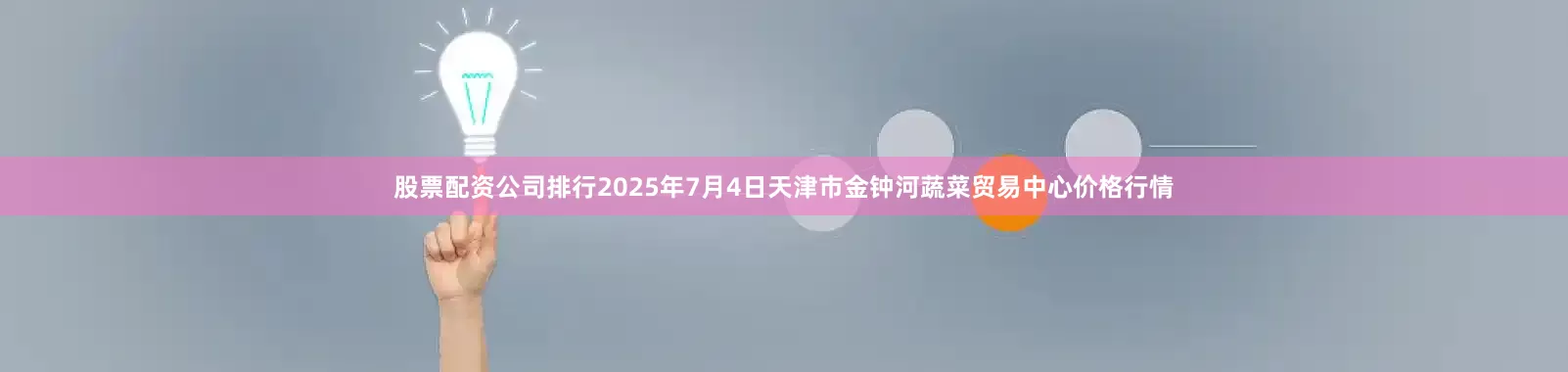 股票配资公司排行2025年7月4日天津市金钟河蔬菜贸易中心价格行情