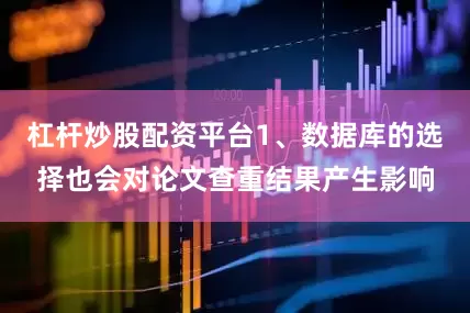 杠杆炒股配资平台1、数据库的选择也会对论文查重结果产生影响