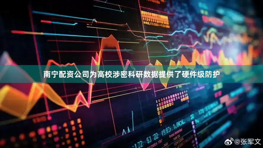 南宁配资公司为高校涉密科研数据提供了硬件级防护