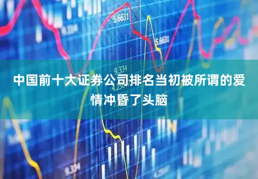 中国前十大证券公司排名当初被所谓的爱情冲昏了头脑