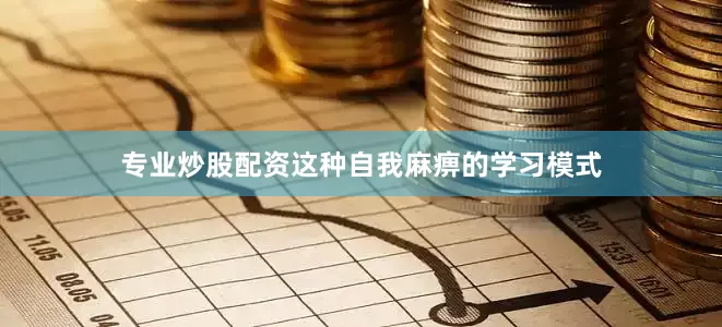 专业炒股配资这种自我麻痹的学习模式
