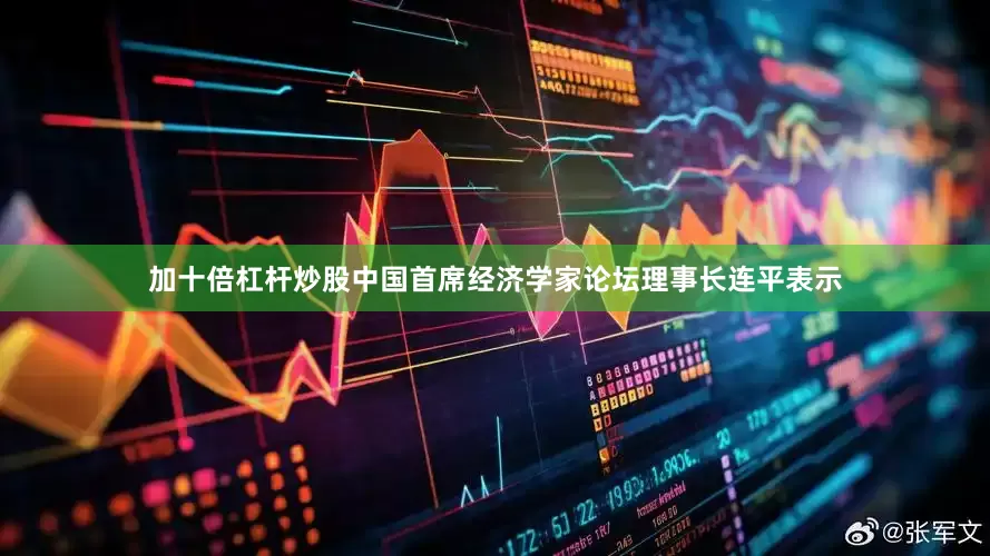 加十倍杠杆炒股　　中国首席经济学家论坛理事长连平表示