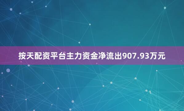 按天配资平台主力资金净流出907.93万元