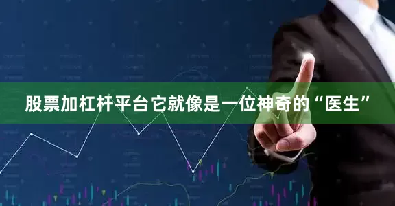 股票加杠杆平台它就像是一位神奇的“医生”