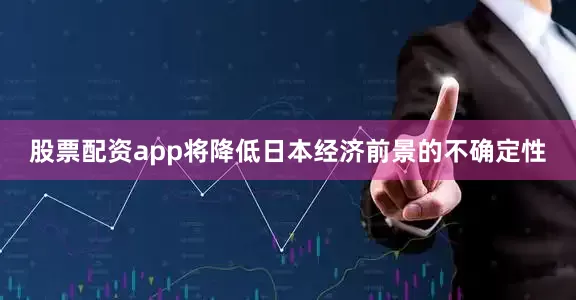 股票配资app将降低日本经济前景的不确定性