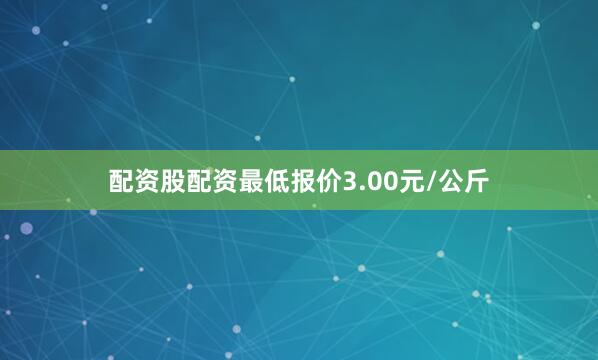 配资股配资最低报价3.00元/公斤
