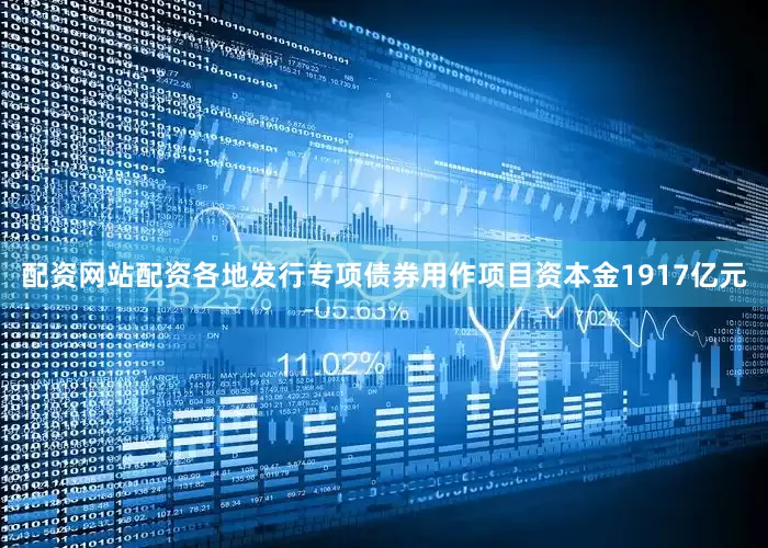 配资网站配资各地发行专项债券用作项目资本金1917亿元