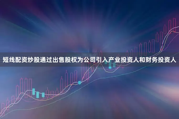 短线配资炒股通过出售股权为公司引入产业投资人和财务投资人