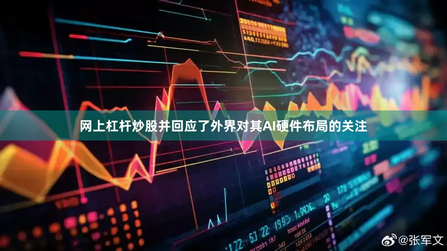 网上杠杆炒股并回应了外界对其AI硬件布局的关注