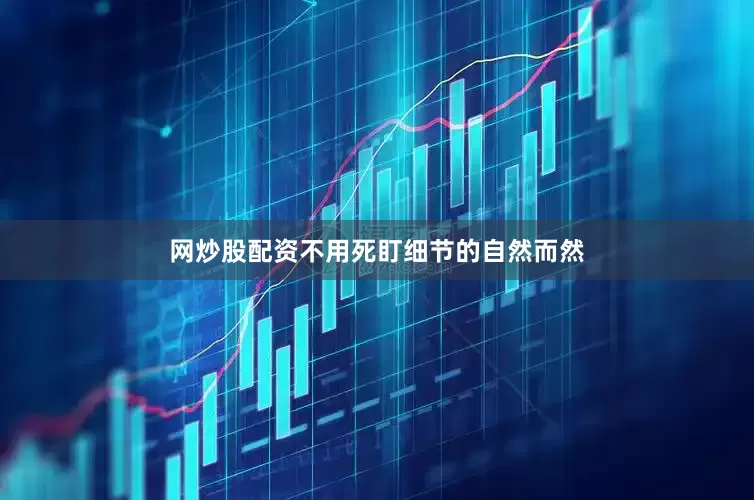 网炒股配资不用死盯细节的自然而然