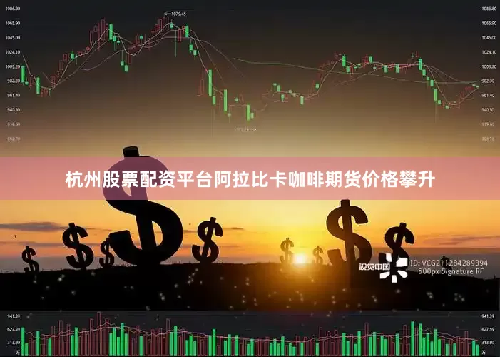 杭州股票配资平台阿拉比卡咖啡期货价格攀升