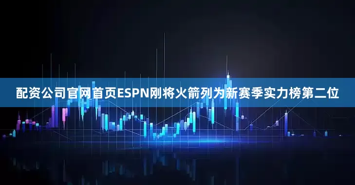 配资公司官网首页ESPN刚将火箭列为新赛季实力榜第二位