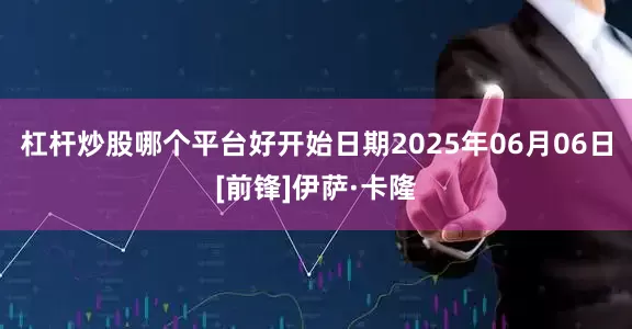 杠杆炒股哪个平台好开始日期2025年06月06日[前锋]伊萨·卡隆
