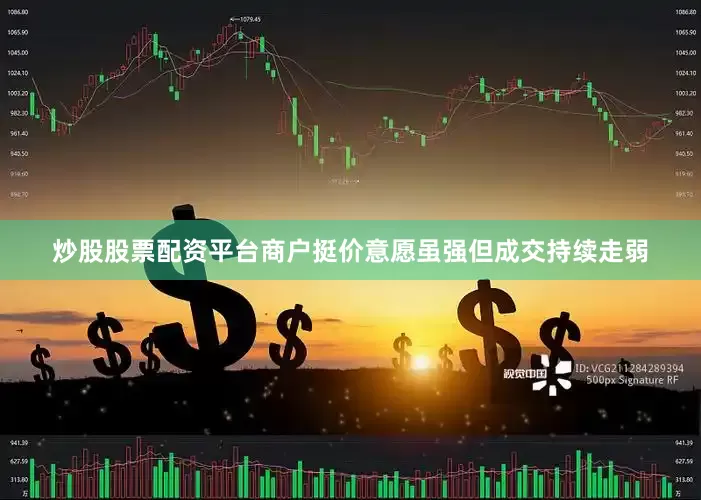 炒股股票配资平台商户挺价意愿虽强但成交持续走弱