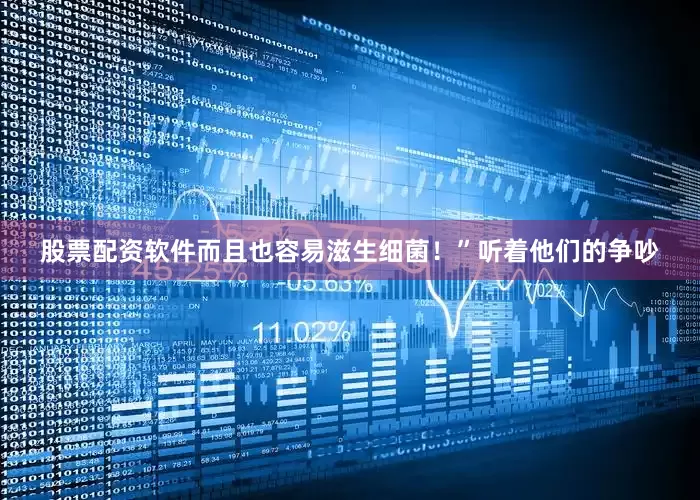 股票配资软件而且也容易滋生细菌！”听着他们的争吵