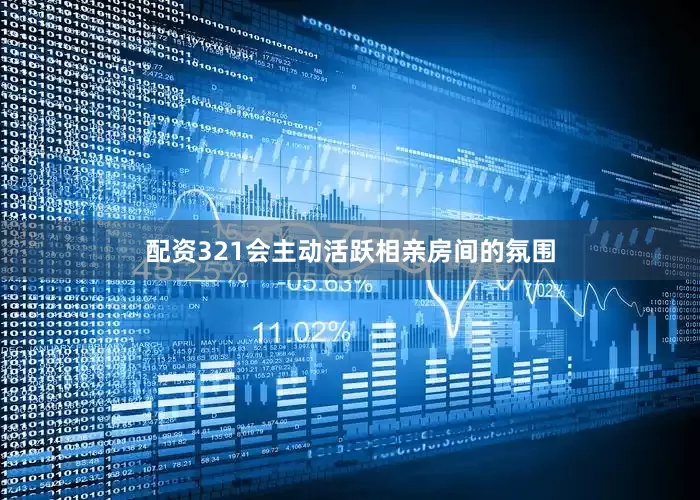 配资321会主动活跃相亲房间的氛围