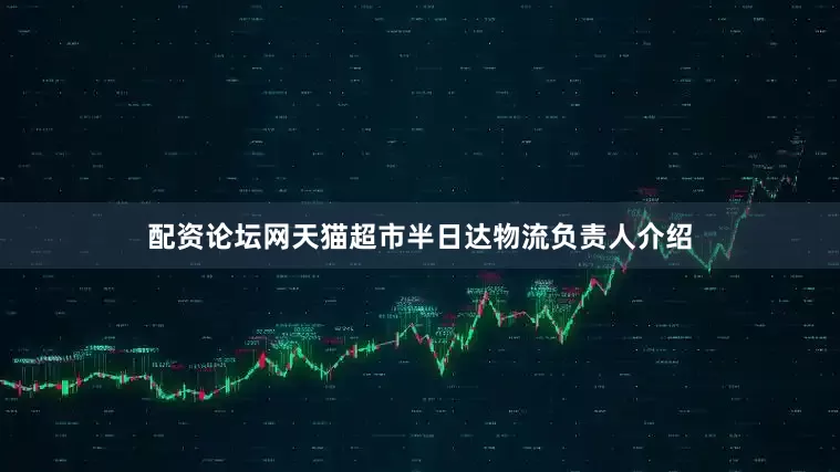 配资论坛网天猫超市半日达物流负责人介绍
