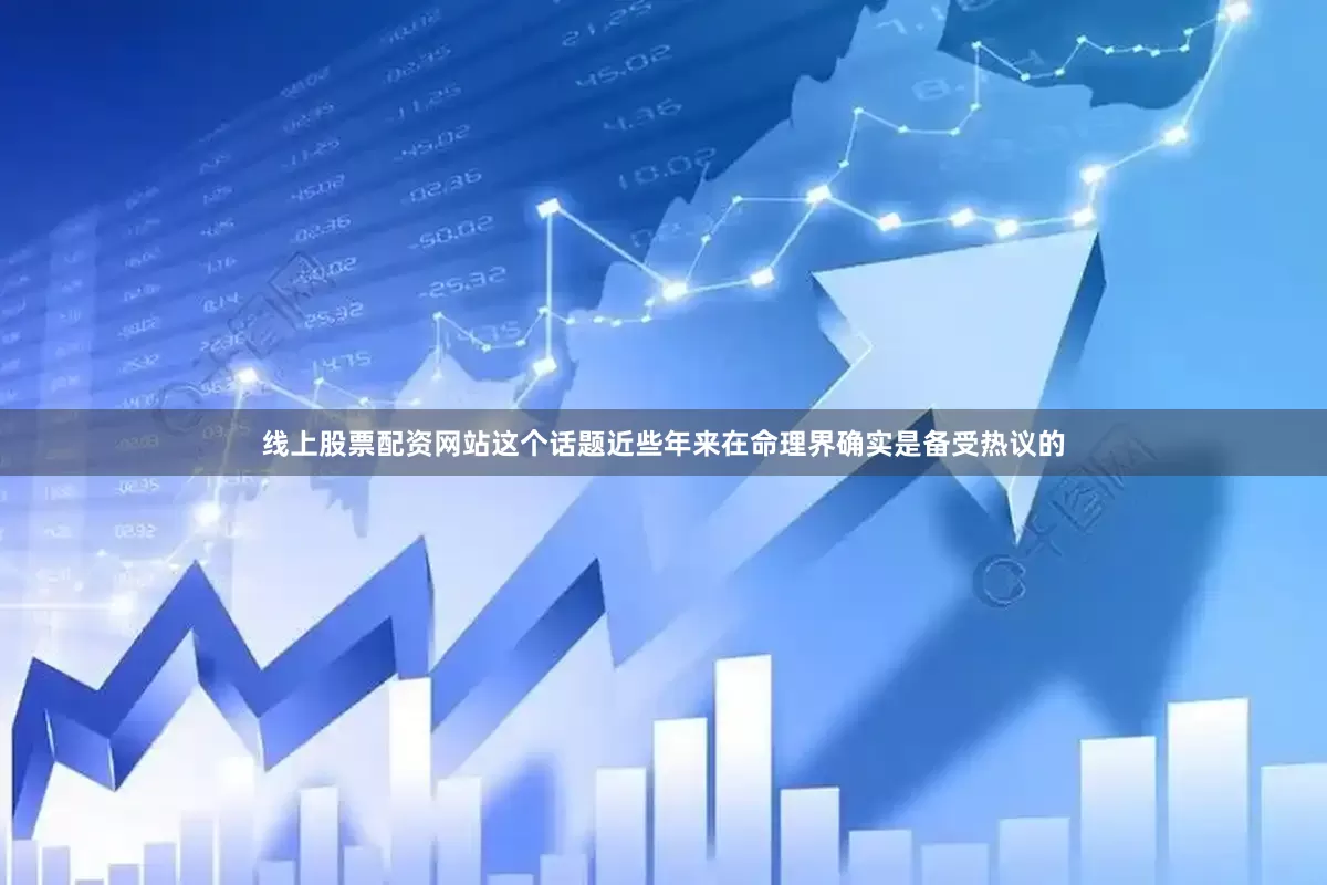 线上股票配资网站这个话题近些年来在命理界确实是备受热议的