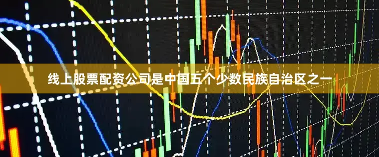 线上股票配资公司是中国五个少数民族自治区之一
