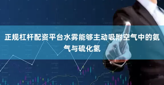 正规杠杆配资平台水雾能够主动吸附空气中的氨气与硫化氢