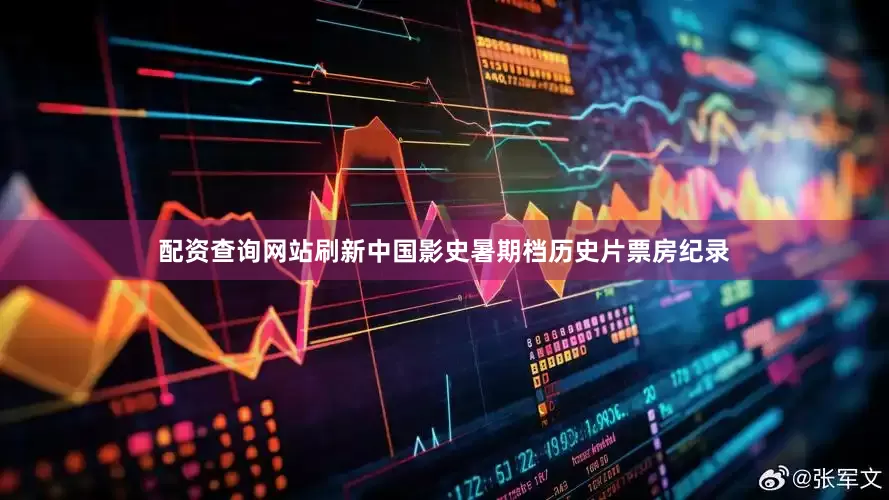 配资查询网站刷新中国影史暑期档历史片票房纪录