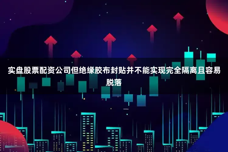 实盘股票配资公司但绝缘胶布封贴并不能实现完全隔离且容易脱落