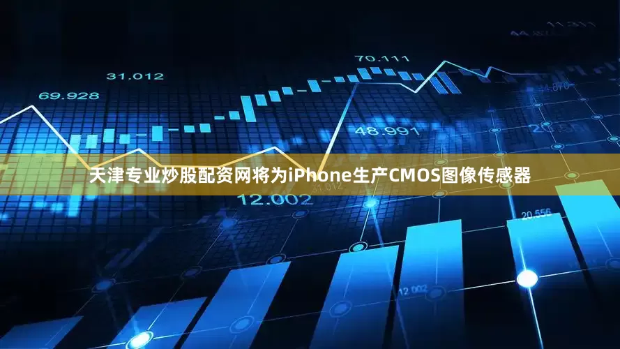 天津专业炒股配资网将为iPhone生产CMOS图像传感器