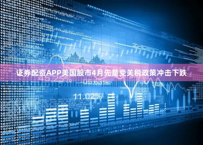 证券配资APP美国股市4月先是受关税政策冲击下跌