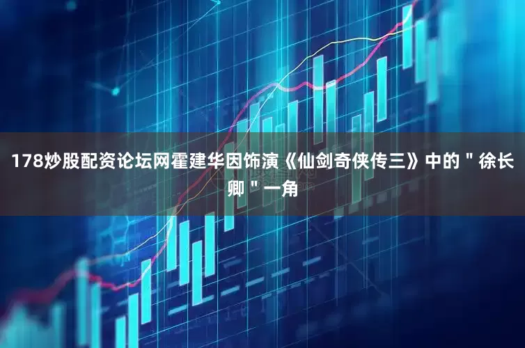 178炒股配资论坛网霍建华因饰演《仙剑奇侠传三》中的＂徐长卿＂一角