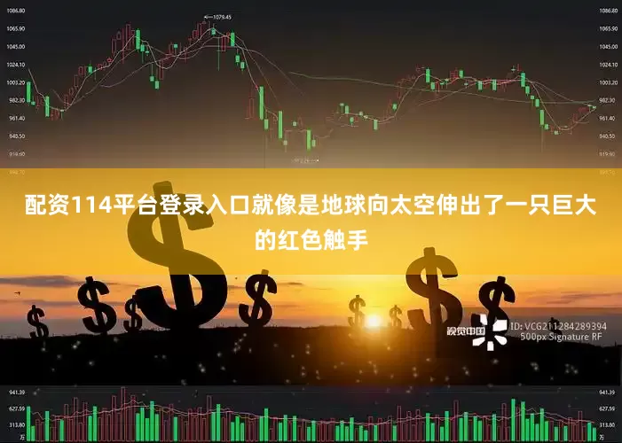 配资114平台登录入口就像是地球向太空伸出了一只巨大的红色触手
