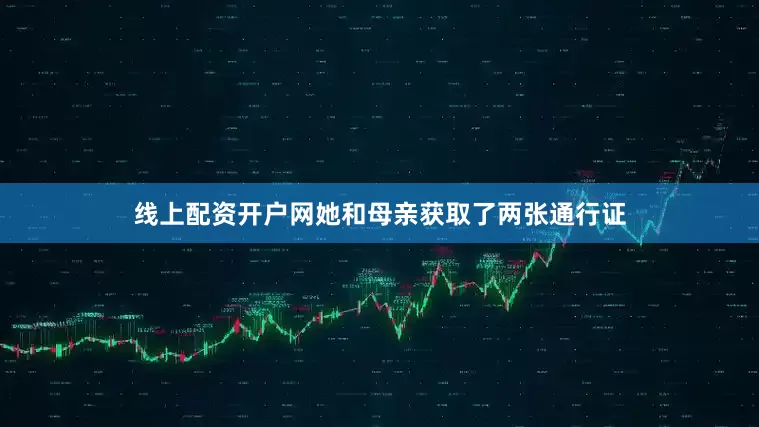 线上配资开户网她和母亲获取了两张通行证