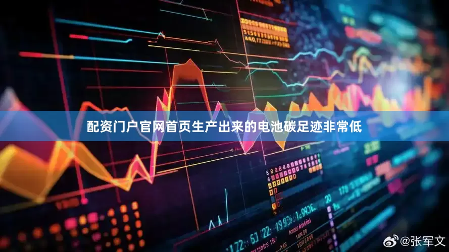 配资门户官网首页生产出来的电池碳足迹非常低