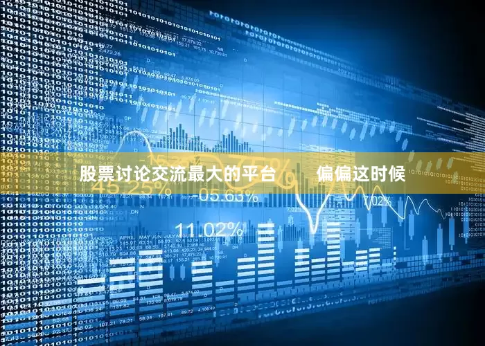 股票讨论交流最大的平台        偏偏这时候