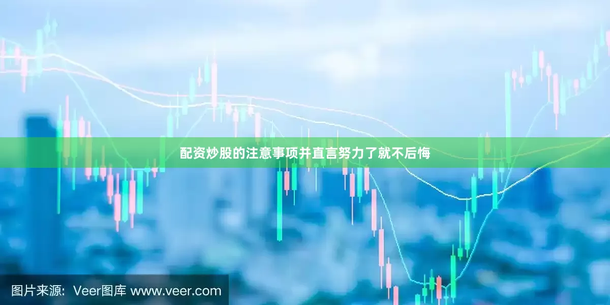 配资炒股的注意事项并直言努力了就不后悔