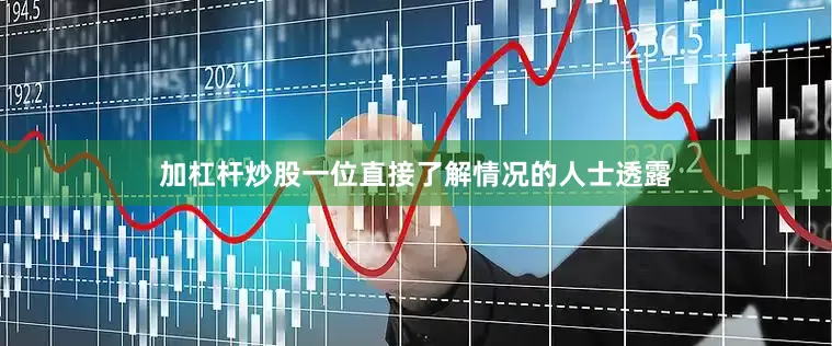 加杠杆炒股　　一位直接了解情况的人士透露