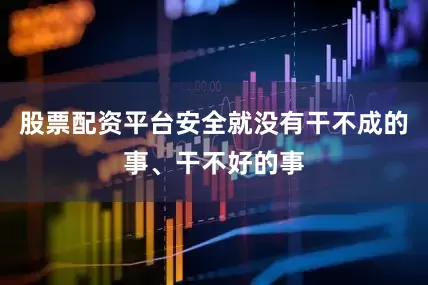 股票配资平台安全就没有干不成的事、干不好的事