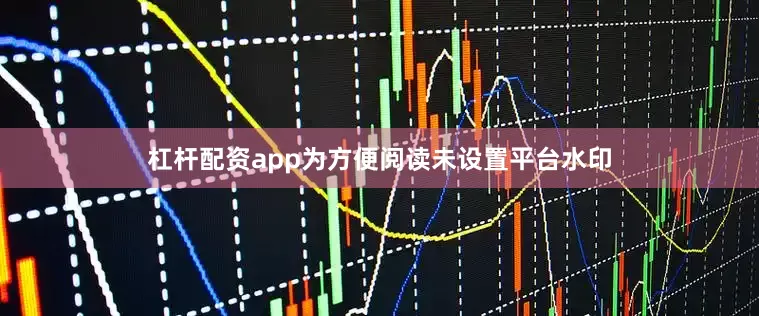 杠杆配资app为方便阅读未设置平台水印