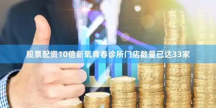 股票配资10倍新氧青春诊所门店数量已达33家