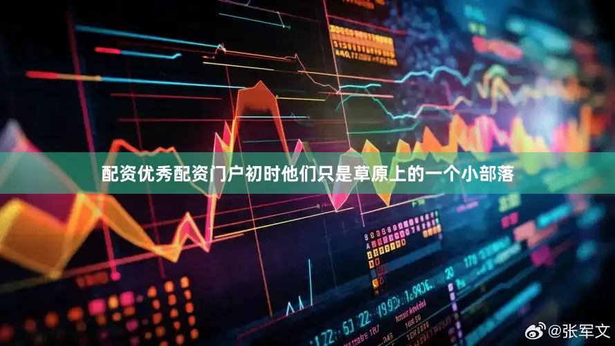 配资优秀配资门户初时他们只是草原上的一个小部落