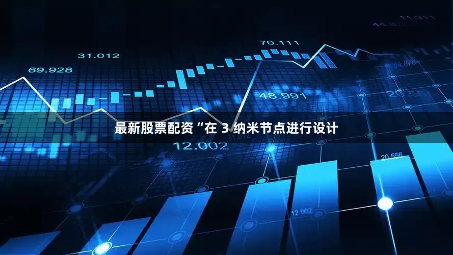 最新股票配资“在 3 纳米节点进行设计